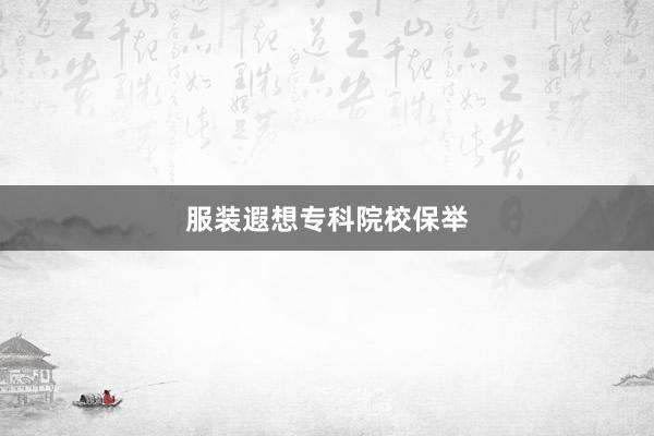 服装遐想专科院校保举