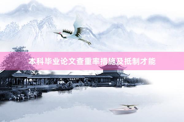 本科毕业论文查重率措施及抵制才能