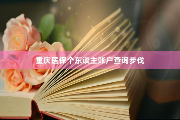 重庆医保个东谈主账户查询步伐