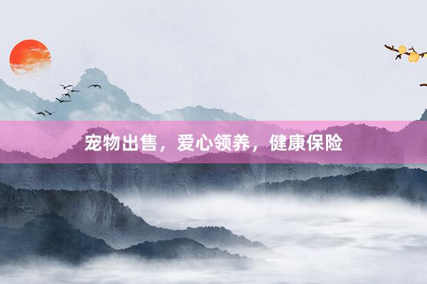 宠物出售，爱心领养，健康保险