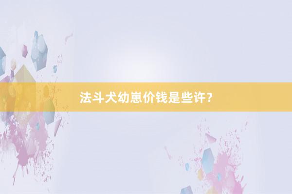 法斗犬幼崽价钱是些许？